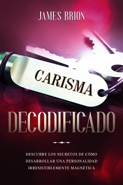 Carisma Decodificado: Descubre los secretos de cómo desarrollar una personalidad irresistiblemente magnética (eBook, ePUB) - Brion, James