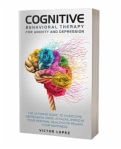 Cognitive Behavioral Therapy for Anxiety and Depression: The Ultimate Guide to Overcome Depression, Panic Attacks, Improve Your Mental Health for Regain Your Happiness (eBook, ePUB) - Lopez, Victor