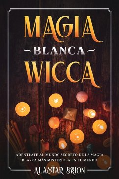 Cover Magia Blanca Wicca: Adéntrate Secreto de la Magia Blanca más Misteriosa en el Mundo (eBook, ePUB)
