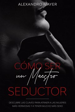 Cover Cómo ser un Maestro Seductor: Descubre las claves para atraer a las mujeres más hermosas y a tener mucho más sexo (eBook, ePUB)
