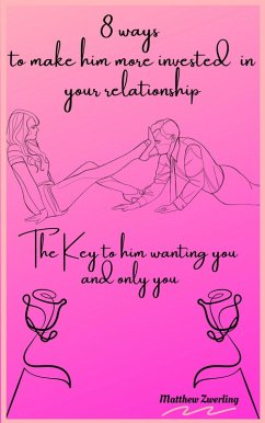 8 Ways To Make Him More Invested In Your Relationship - The Key To Him Wanting You And Only You (Dating advice, #1) (eBook, ePUB) - Zwerling, Matthew