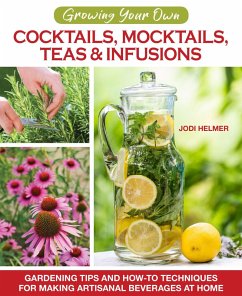 Growing Your Own Cocktails, Mocktails, Teas & Infusions (eBook, ePUB) - Helmer, Jodi
