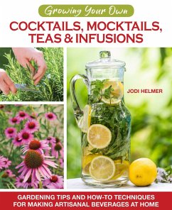 Growing Your Own Cocktails, Mocktails, Teas & Infusions (eBook, ePUB) - Helmer, Jodi