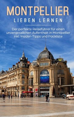 Montpellier lieben lernen: Der perfekte Reiseführer für einen unvergesslichen Aufenthalt in Montpellier inkl. Insider-Tipps und Packliste - Weers, Yvonne