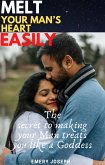 Melt your man’s heart easily: the secret to making your Man treats you like a Goddess (eBook, ePUB)