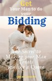 Get Your Man to do your Bidding: the Secret to Making your Man Treats you like a Queen (eBook, ePUB)