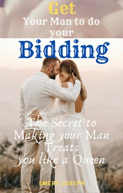 Get Your Man to do your Bidding: the Secret to Making your Man Treats you like a Queen (eBook, ePUB) - Joseph, Emery