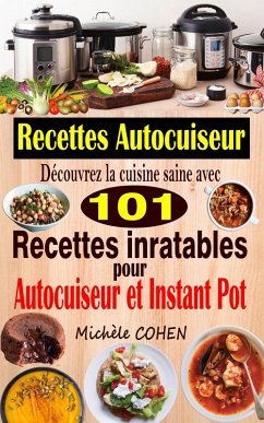 Recettes Autocuiseur : Découvrez la cuisine saine avec 101 recettes inratables au robot cuiseur ; Recettes faciles et savoureuses pour votre Autocuiseur, Multicuiseur et Instant Pot (eBook, ePUB) - Cohen, Michèle