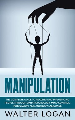 Manipulation: The Complete Guide to Reading and Influencing People through Dark Psychology, Mind Control, Persuasion, NLP, and Body Language (eBook, ePUB) - Logan, Walter