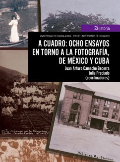 A cuadro: ocho ensayos en torno a la fotografía, de México y Cuba (eBook, ePUB) - Camacho Becerra, Juan Arturo; Preciado, Julia