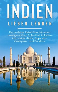 Indien lieben lernen: Der perfekte Reiseführer für einen unvergesslichen Aufenthalt in Indien inkl. Insider-Tipps, Tipps zum Geldsparen und Packliste (eBook, ePUB)