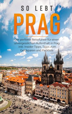 So lebt Prag: Der perfekte Reiseführer für einen unvergesslichen Aufenthalt in Prag inkl. Insider-Tipps, Tipps zum Geldsparen und Packliste (eBook, ePUB)