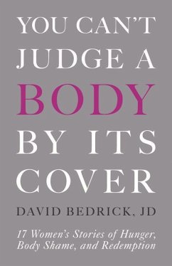 You Can't Judge a Body by Its Cover: 17 Women's Stories of Hunger, Body Shame, and Redemption - Bedrick, David