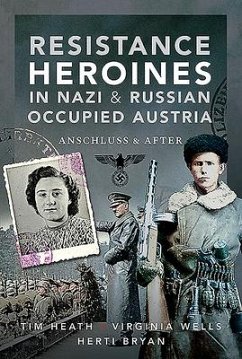 Resistance Heroines in Nazi- and Russian-Occupied Austria - Heath, Tim; Bryan, Virginia Wells; Herti