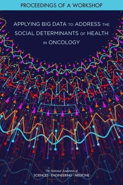 Applying Big Data to Address the Social Determinants of Health in Oncology - National Academies of Sciences Engineering and Medicine; Division on Engineering and Physical Sciences; Committee on Applied and Theoretical Statistics; Health And Medicine Division; Board On Health Care Services; National Cancer Policy Forum