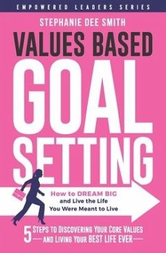 Values Based Goal Setting: How to DREAM BIG and Live the Life You Were Meant to Live - Smith, Stephanie Dee