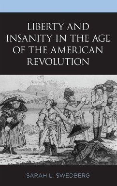 Liberty and Insanity in the Age of the American Revolution - Swedberg, Sarah L.