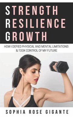 Strength, Resilience, Growth: How I Defied Physical and Mental Limitations and Took Control of My Future - Gigante, Sophia Rose