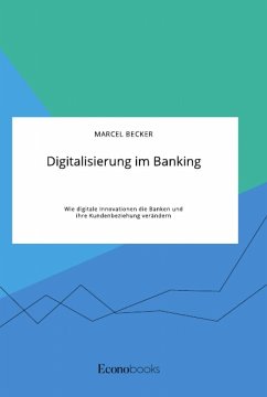 Digitalisierung im Banking. Wie digitale Innovationen die Banken und ihre Kundenbeziehung verändern - Becker, Marcel