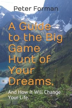 A Guide to the Big Game Hunt of Your Dreams,: And How It Will Change Your Life. - Forman, Peter Alan