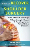 How to Recover from Shoulder Surgery: Safe, Effective Recovery: A Physiotherapist Shares 40 Years Experience Rehabilitating Shoulders