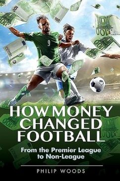 How Money Changed Football: From the Premier League to Non-League - Woods, Philip
