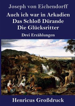 Auch ich war in Arkadien / Das Schloß Dürande / Die Glücksritter (Großdruck) - Eichendorff, Joseph Von