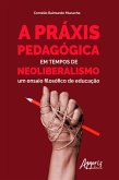 A Práxis Pedagógica em Tempos de Neoliberalismo: (eBook, ePUB)