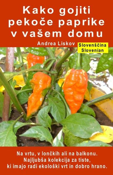 Kako gojiti pekoce paprike v vaSem domu. Na vrtu, v lonckih ali na balkonu (eBook, ePUB) Kako gojiti pekoce paprike v vaSem domu. Na vrtu, v lonckih ali na balkonu (eBook, ePUB)