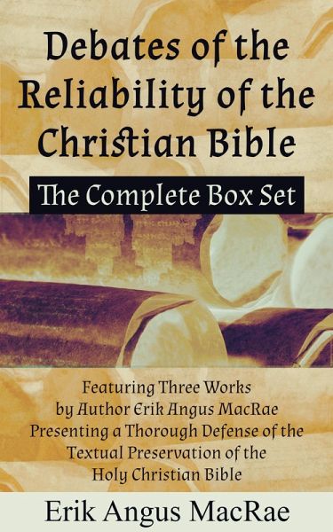 The Complete Box Set Featuring Three Works by Author Erik Angus MacRae Presenting a Thorough Defense of the Textual Preservation of the Holy Christian Bible (Debates of the Reliability of the Christian Bible, #4) (eBook, ePUB) The Complete Box Set Featuring Three Works by Author Erik Angus MacRae Presenting a Thorough Defense of the Textual Preservation of the Holy Christian Bible (Debates of the Reliability of the Christian Bible, #4) (eBook, ePUB)