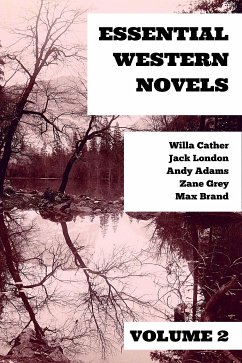 Essential Western Novels - Volume 2 (eBook, ePUB) - Cather, Willa; Grey, Zane; Brand, Max; Adams, Andy; London, Jack