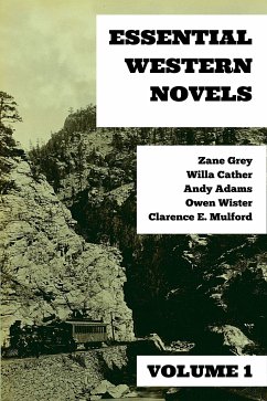 Essential Western Novels - Volume 1 (eBook, ePUB) - Grey, Zane; Cather, Willa; Wister, Owen; Adams, Andy; Mulford, Clarence E.