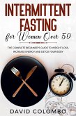 INTERMITTENT FASTING FOR WOMEN OVER 50 - The Complete Beginner's Guide to Weight Loss, Increase Energy and Detox your Body (eBook, ePUB)