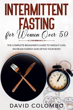 INTERMITTENT FASTING FOR WOMEN OVER 50 - The Complete Beginner's Guide to Weight Loss, Increase Energy and Detox your Body (eBook, ePUB) - Colombo, David