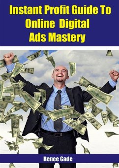 Instant Profit Guide To Online Digital Ads Mastery (eBook, ePUB) - Gade, Renee