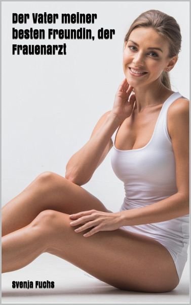 Der Vater meiner besten Freundin, der Frauenarzt (eBook, ePUB) Der Vater meiner besten Freundin, der Frauenarzt (eBook, ePUB)