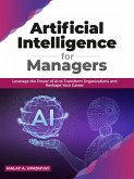 Artificial Intelligence for Managers: Leverage the Power of AI to Transform Organizations & Reshape Your Career (eBook, ePUB)