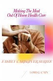 Making the Most Out of Home Health Care (Family Caregiver Series, #3) (eBook, ePUB)