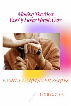 Making the Most Out of Home Health Care (Family Caregiver Series, #3) (eBook, ePUB) - Cain, Lori