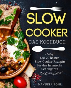 Slow Cooker - Das Kochbuch: Die 70 besten Slow Cooker Rezepte für das heimische Schongaren (eBook, ePUB) - Pohl, Manuela