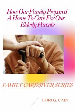 How Our Family Prepared A Home To Care For Our Elderly Parents (Family Caregiver Series, #1) (eBook, ePUB) - Cain, Lori G.