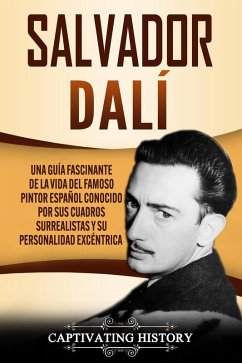 Salvador Dalí: Una Guía Fascinante de la Vida del Famoso Pintor Español conocido por sus Cuadros Surrealistas y su Personalidad Excéntrica (eBook, ePUB) - History, Captivating