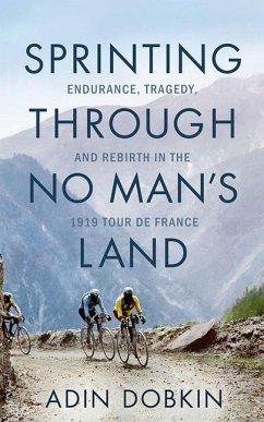 Sprinting Through No Man's Land: Endurance, Tragedy, and Rebirth in the 1919 Tour de France - Dobkin, Adin