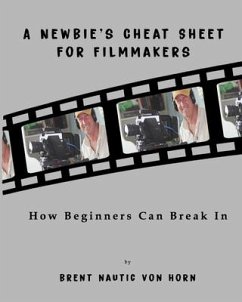 A Newbie's Cheat Sheet for Filmmakers: How Beginners Can Break In - Horn, Brent Nautic von