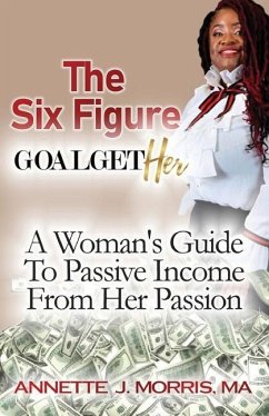 The Six Figure Goal GetHER: A Woman's Guide to Passive Income From Their Passion - Morris, Annette