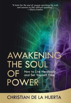 Awakening the Soul of Power: How to Live Heroically and Set Yourself Free - de la Huerta, Christian