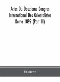 Actes Du Douzieme Congres International Des Orientalistes; Rome 1899 (Part III)