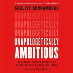 Unapologetically Ambitious Lib/E: Take Risks, Break Barriers, and Create Success on Your Own Terms