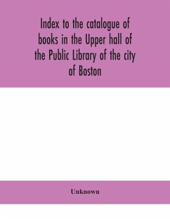 Index to the catalogue of books in the Upper hall of the Public Library of the city of Boston - Unknown