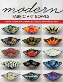 Modern Fabric Art Bowls: Express Yourself with Quilt Blocks, Appliqué, Embroidery & More